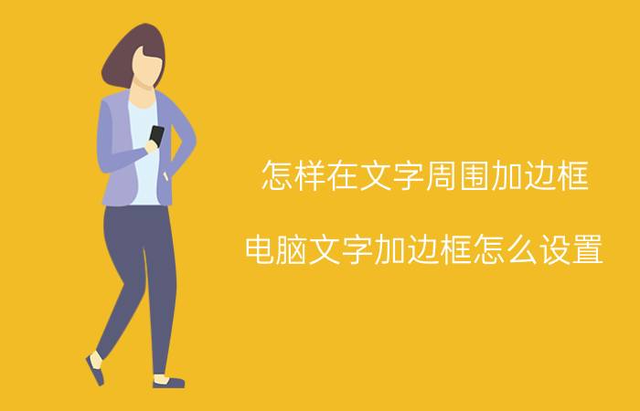 怎样在文字周围加边框 电脑文字加边框怎么设置？